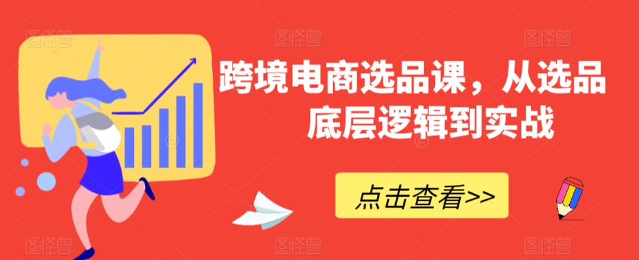 跨境电商选品课，从选品到底层逻辑到实战-满月文化项目库