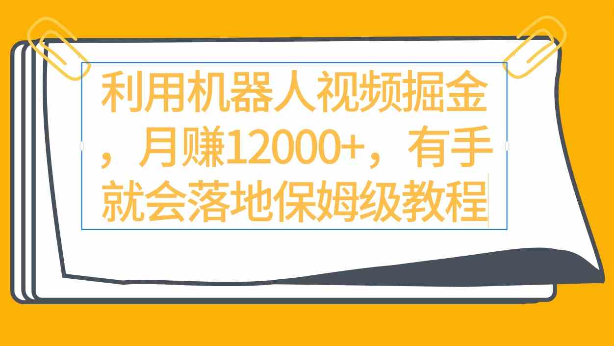 利用机器人视频掘金月赚12000+，有手就会落地保姆级教程-满月文化项目库