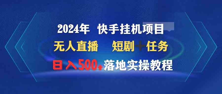 2024年 快手挂机项目无人直播 短剧＋任务日入500+落地实操教程-满月文化项目库