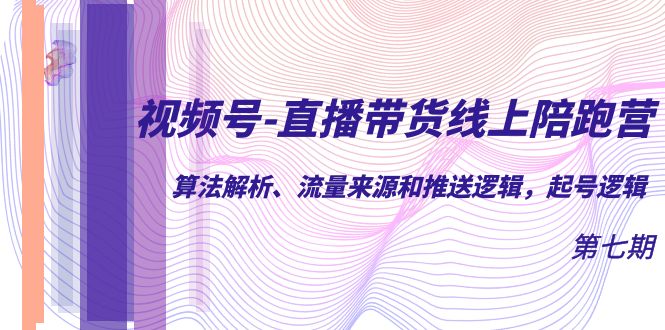 视频号-直播带货线上陪跑营第7期：算法解析、流量来源和推送逻辑，起号逻辑-满月文化项目库