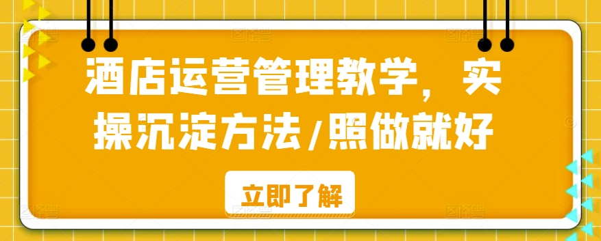 酒店运营管理教学，实操沉淀方法/照做就好-满月文化项目库