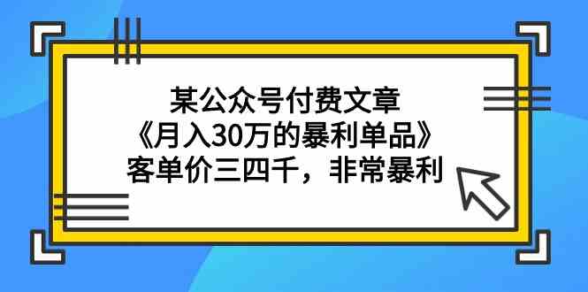 某公众号付费文章《月入30万的暴利单品》客单价三四千，非常暴利-满月文化项目库