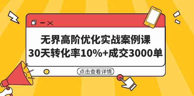 无界高阶优化实战案例课，30天转化率10%+成交3000单（8节课）-满月文化项目库