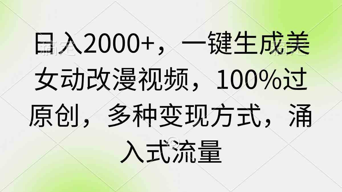 日入2000+，一键生成美女动改漫视频，100%过原创，多种变现方式 涌入式流量-满月文化项目库