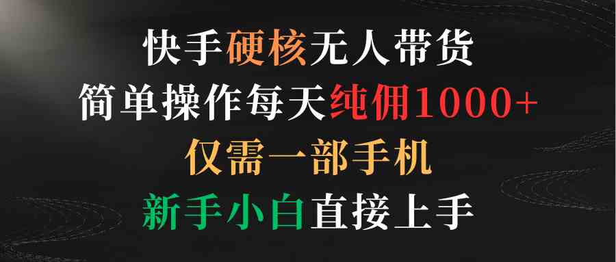 快手硬核无人带货，简单操作每天纯佣1000+,仅需一部手机，新手小白直接上手-满月文化项目库