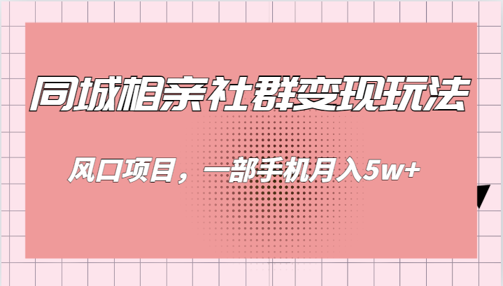 同城相亲的社群变现玩法，风口项目，一部手机月入5w+-满月文化项目库