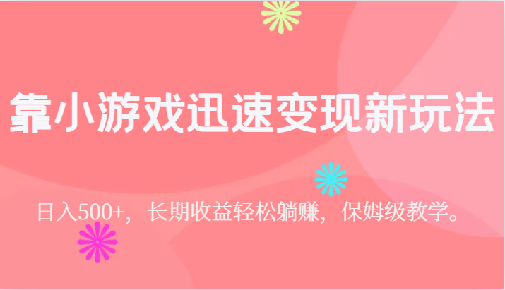 靠小游戏迅速变现新玩法，日入500+，长期收益轻松躺赚，保姆级教学。-满月文化项目库