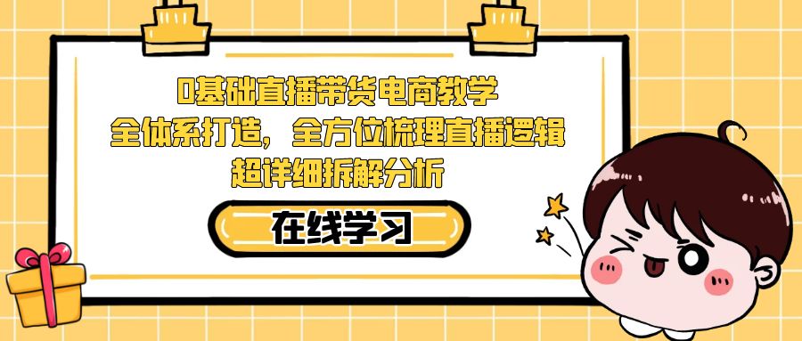 0基础直播带货电商教学：全体系打造，全方位梳理直播逻辑，超详细拆解分析-满月文化项目库