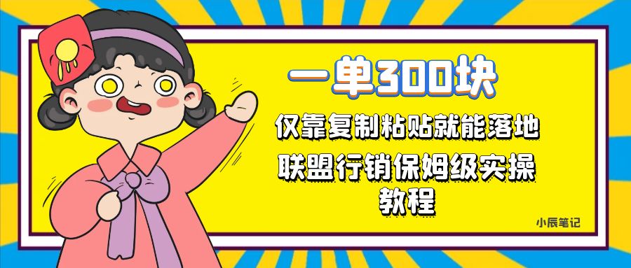 一单轻松300元，仅靠复制粘贴，每天操作一个小时，联盟行销保姆级出单教程。正规长…-满月文化项目库