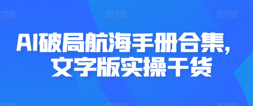 AI破局航海手册合集，文字版实操干货-满月文化项目库