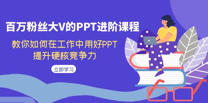 百万粉丝大V的PPT进阶课程，教你如何在工作中用好PPT，提升硬核竞争力-满月文化项目库