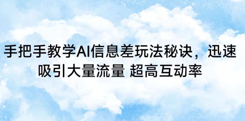 手把手教学AI信息差玩法秘诀，迅速吸引大量流量，超高互动率-满月文化项目库