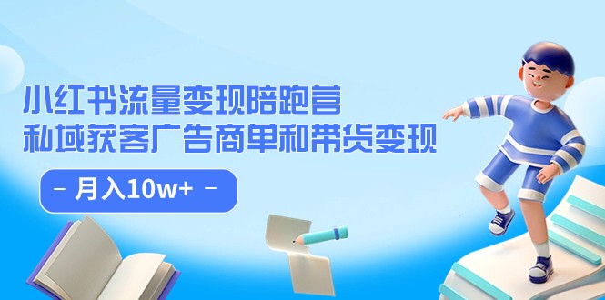 小红书流量·变现陪跑营（第8期）：私域获客广告商单和带货变现 月入10w+-满月文化项目库