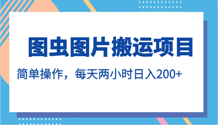 图虫图片搬运项目，简单操作，每天两小时日入200+-满月文化项目库