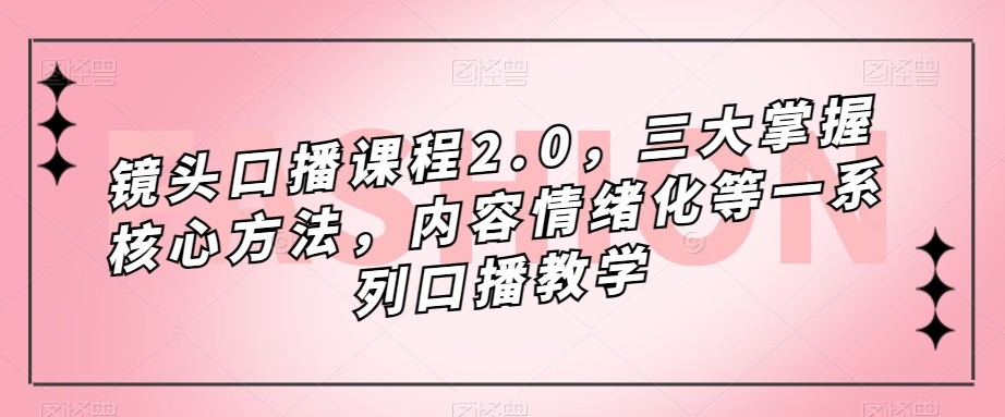 镜头-口播课程2.0，三大掌握核心方法，内容情绪化等一系列口播教学-满月文化项目库