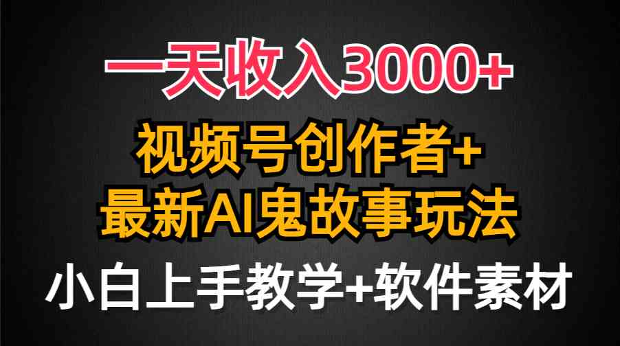 一天收入3000+，视频号创作者AI创作鬼故事玩法，条条爆流量，小白也能轻…-满月文化项目库