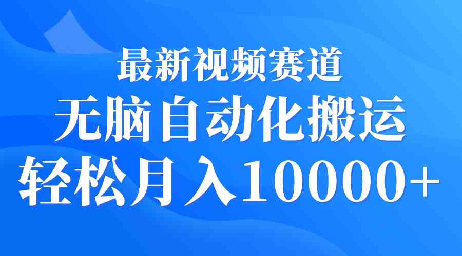 最新视频赛道 无脑自动化搬运 轻松月入10000+-满月文化项目库