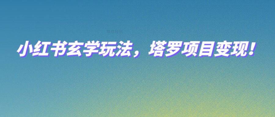 小红书玄学玩法，塔罗项目变现，0成本打造自己的ip不是梦！-满月文化项目库