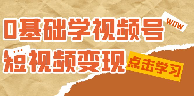 0基础学-视频号短视频变现：适合新人学习的短视频变现课（10节课）-满月文化项目库