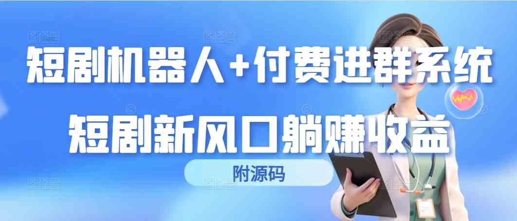 短剧机器人+付费进群系统，短剧新风口躺赚收益（附源码）-满月文化项目库