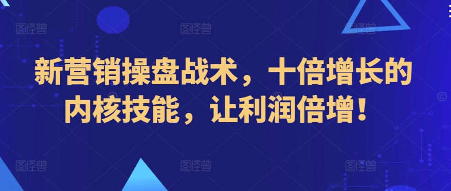 新营销操盘战术，十倍增长的内核技能，让利润倍增！-满月文化项目库