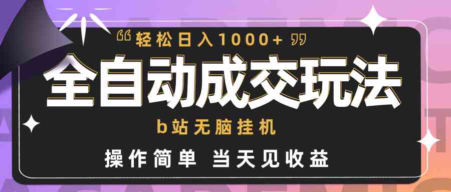 全自动成交  b站无脑挂机 小白闭眼操作 轻松日入1000+ 操作简单 当天见收益-满月文化项目库