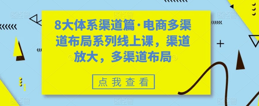 八大体系渠道篇·电商多渠道布局系列线上课，渠道放大，多渠道布局-满月文化项目库