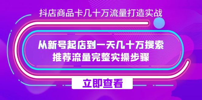 抖店-商品卡几十万流量打造实战，从新号起店到一天几十万搜索、推荐流量完整实操步骤-满月文化项目库