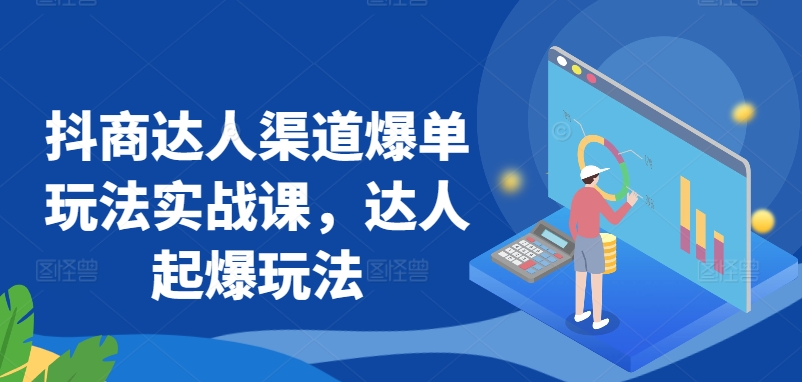 抖商达人渠道爆单玩法实战课，达人起爆玩法-满月文化项目库