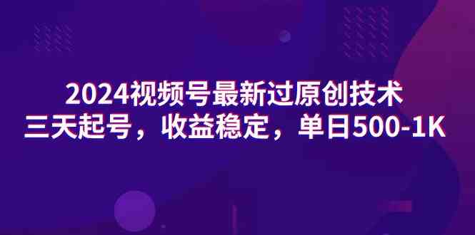 2024视频号最新过原创技术，三天起号，收益稳定，单日500-1K-满月文化项目库