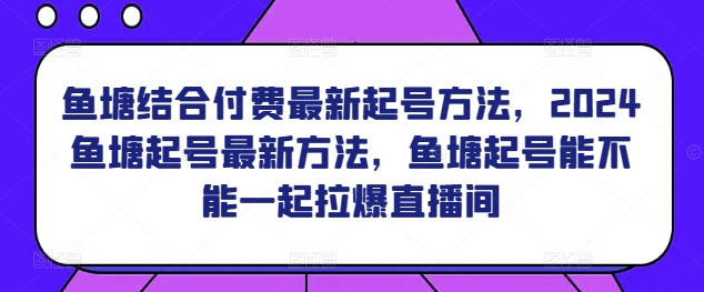 鱼塘结合付费最新起号方法，​2024鱼塘起号最新方法，鱼塘起号能不能一起拉爆直播间-满月文化项目库