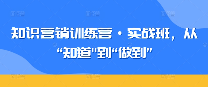 知识营销训练营·实战班，从“知道”到“做到”-满月文化项目库