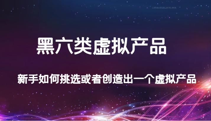 某公众号付费文章：黑六类虚拟产品，新手如何挑选或者创造出一个虚拟产品-满月文化项目库