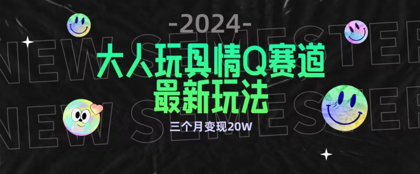 全新大人玩具情Q赛道合规新玩法，公转私域不封号流量多渠道变现，三个月变现20W-满月文化项目库