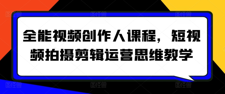 全能视频创作人课程，短视频拍摄剪辑运营思维教学-满月文化项目库