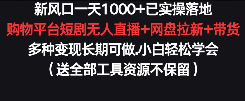 新风口一天1000+已实操落地购物平台短剧无人直播+网盘拉新+带货多种变现长期可做-满月文化项目库