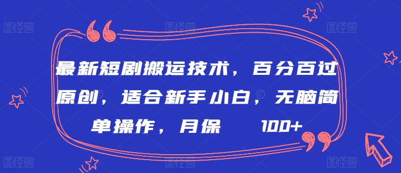 最新短剧搬运技术，百分百过原创，适合新手小白，无脑简单操作，月保底2000+-满月文化项目库