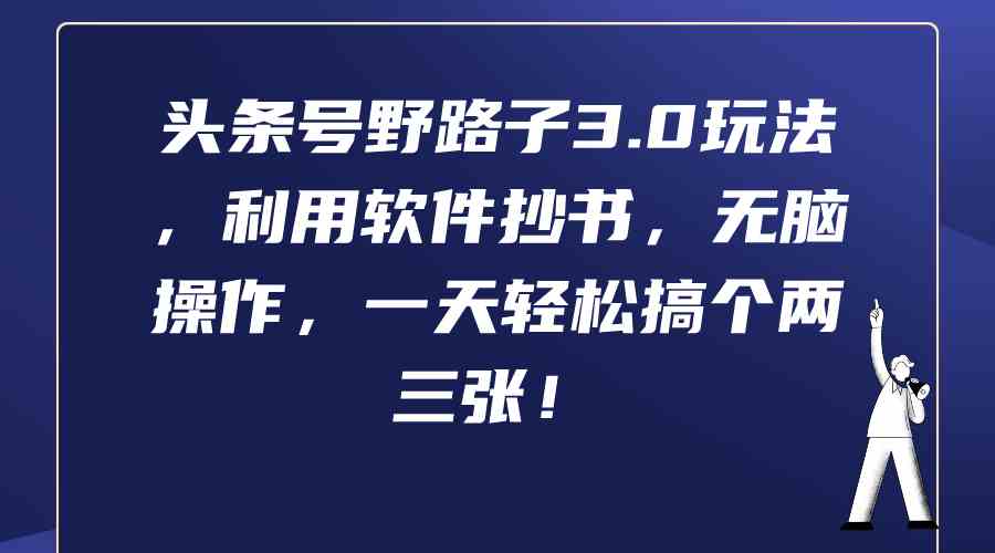 头条号野路子3.0玩法，利用软件抄书，无脑操作，一天轻松搞个两三张！-满月文化项目库