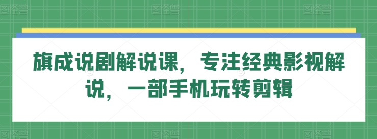 旗成说剧解说课，专注经典影视解说，一部手机玩转剪辑-满月文化项目库