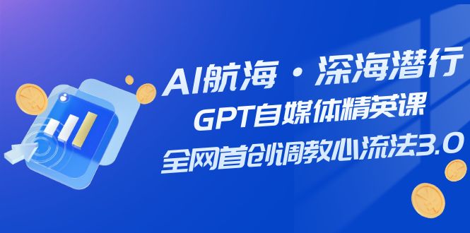 AI航海·深海潜行，GPT自媒体精英课，全网首创调教心流法3.0（20节课）-满月文化项目库