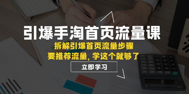 引爆-手淘首页流量课：拆解引爆首页流量步骤，要推荐流量，学这个就够了-满月文化项目库