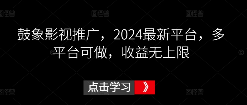 鼓象影视推广，2024最新平台，多平台可做，收益无上限-满月文化项目库