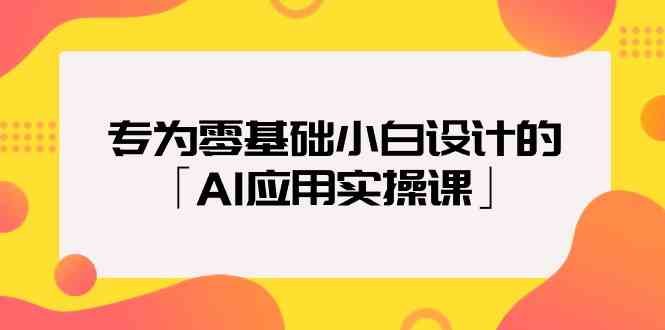 专为零基础小白设计的「AI应用实操课」-满月文化项目库