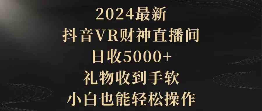 2024最新，抖音VR财神直播间，日收5000+，礼物收到手软，小白也能轻松操作-满月文化项目库