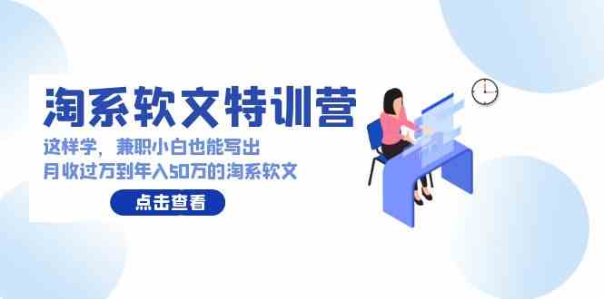 淘系软文特训营：这样学，兼职小白也能写出月收过万到年入50万的淘系软文-满月文化项目库