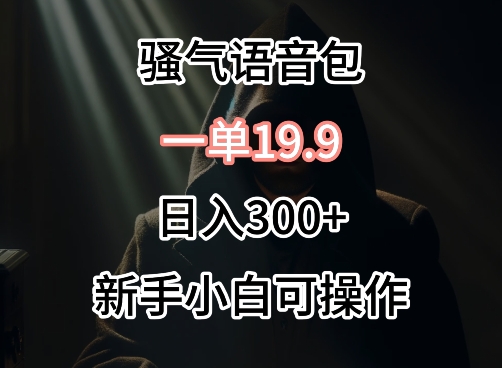 0成本卖骚气语音包，一单19.9.日入300+-满月文化项目库