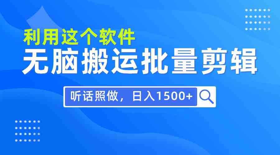 每天30分钟，0基础用软件无脑搬运批量剪辑，只需听话照做日入1500+-满月文化项目库