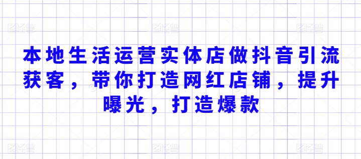 本地生活运营实体店做抖音引流获客，带你打造网红店铺，提升曝光，打造爆款-满月文化项目库