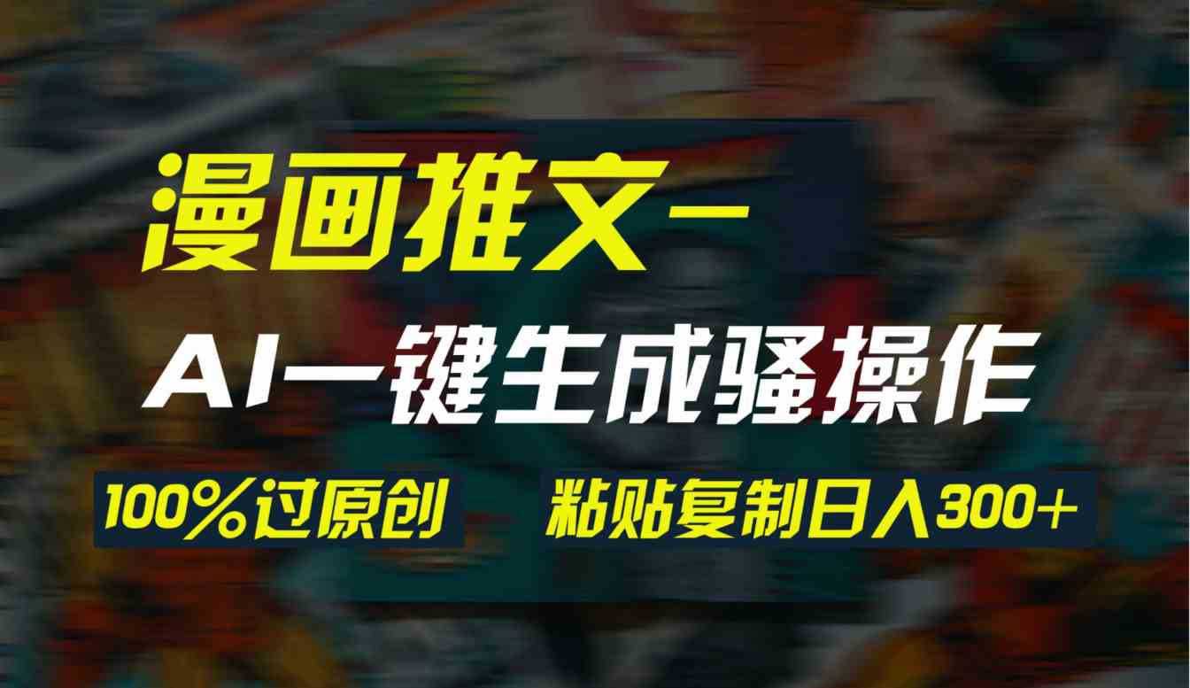 AI一键生成漫画爆款视频，3分钟1条双重去重100%过原创，粘贴复制日入300+-满月文化项目库