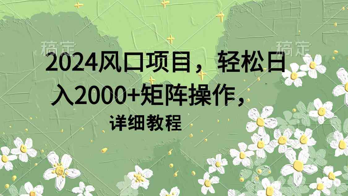 2024风口项目，轻松日入2000+矩阵操作，详细教程-满月文化项目库